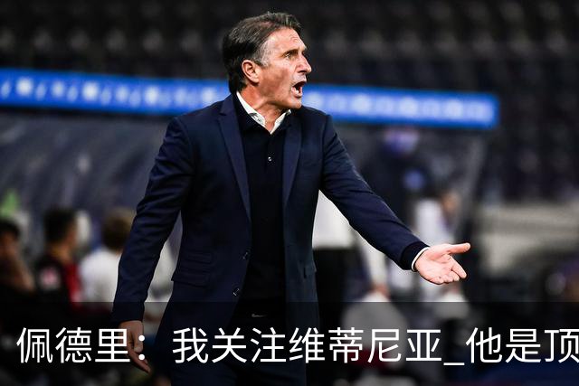 佩德里：我关注维蒂尼亚 他是顶级球员且对比赛理解很好很少丢球