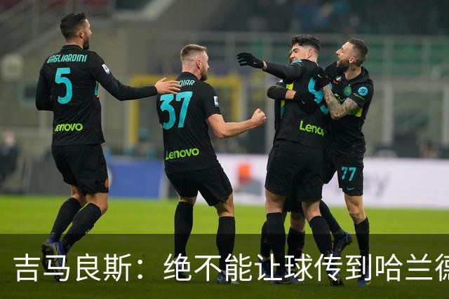 吉马良斯：绝不能让球传到哈兰德脚下，希望对位厄德高时能占上风