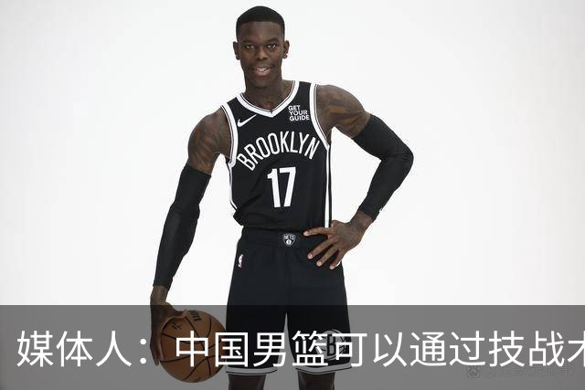 媒体人：中国男篮可以通过技战术多杀伤错位 从而压制日本男篮