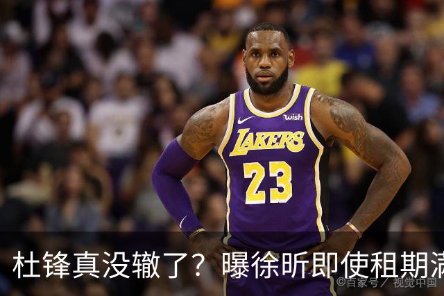 杜锋真没辙了？曝徐昕即使租期满也不回广东 3理由证这是双输结果
