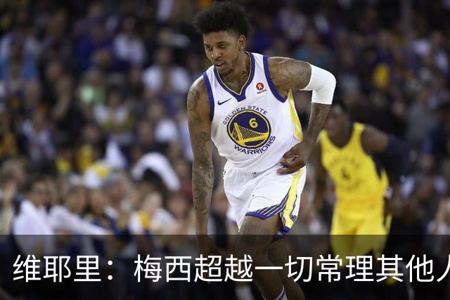 维耶里：梅西超越一切常理其他人没法比 批评安帅的人什么都不懂